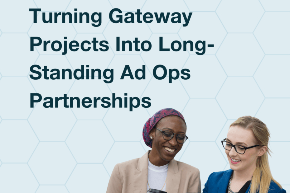Turning Gateway Projects Into Long-Standing Ad Ops Partnerships